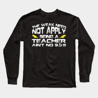 The Weak Need Not Apply Being a Teacher Aint No 9 To 5 Long Sleeve T-Shirt